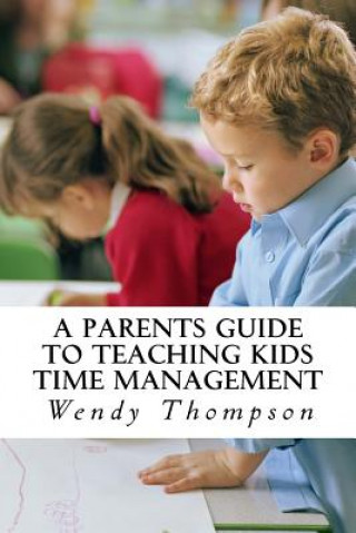 Kniha A Parents Guide to Teaching Kids Time Management Wendy Thompson