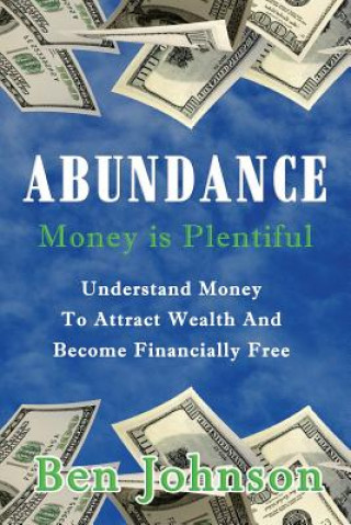 Kniha Abundance: Money is plentiful- Understand money to attract wealth an become financially free Ben Johnson
