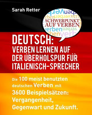 Könyv Deutsch: Verben Lernen auf der Uberholspur fur Italienisch-Sprecher: Die 100 meist benutzten deutschen Verben mit 3600 Beispiel Sarah Retter