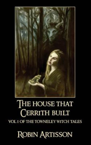 Carte The House That Cerrith Built: Vol. 1 of the Towneley Witch Tales Robin Artisson