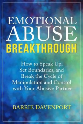 Kniha Emotional Abuse Breakthrough: How to Speak Up, Set Boundaries, and Break the Cycle of Manipulation and Control with Your Abusive Partner Barrie Davenport