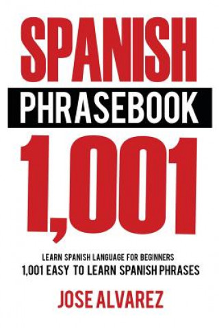 Könyv Spanish Phrasebook: 1,001 Easy to Learn Spanish Phrases, Learn Spanish Language for Beginners Jose Alvarez