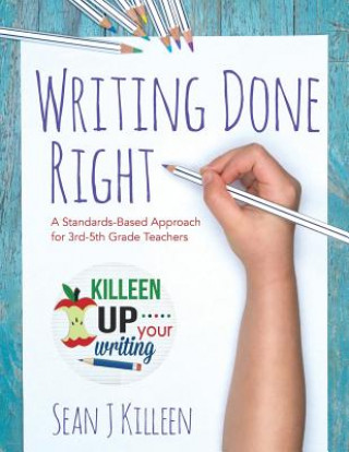 Kniha Writing Done Right: A Standards-Based Approach for 3rd-5th Grade Teachers Sean J Killeen