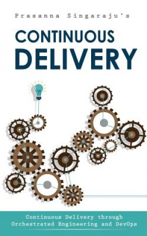 Kniha Continuous Delivery: Through Orchestrated Engineering and Principles of DevOps Prasanna Singaraju