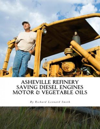 Könyv Asheville Refinery: Using Diesel Engines With Waste Oil Without Conversion (Chemical & Vegetable) Richard Leonard Smith