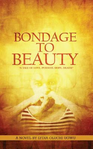 Kniha Bondage to Beauty: A tale of Love, Pursuit, Hope, Death Lydia Oluchi Ugwu