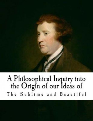 Livre A Philosophical Inquiry Into the Origin of Our Ideas of the Sublime and Beautifu: Edmund Burke Edmund Burke