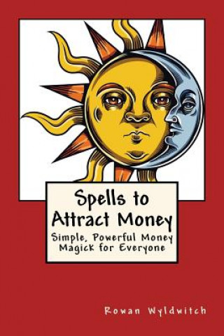 Carte Spells to Attract Money: Simple, Powerful Money Magick for Everyone Rowan Wyldwitch