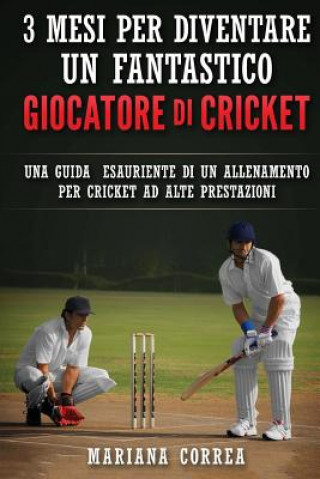 Carte 3 MESI PER DIVENTARE UN FANTASTICO GIOCATORE Di CRICKET: UNA GUIDA ESAURIENTE DI UN ALLENAMENTO PER CRICKET Ad ALTE PRESTAZIONI Mariana Correa