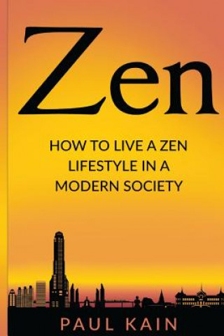 Kniha Zen: How to Live a Zen Lifestyle in a Modern Society Paul Kain