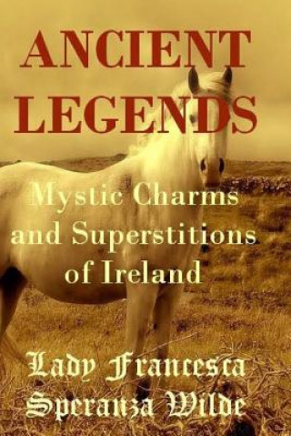 Kniha Ancient Legends - Mystic Charms and Superstitions of Ireland Francesca Speranza Wilde