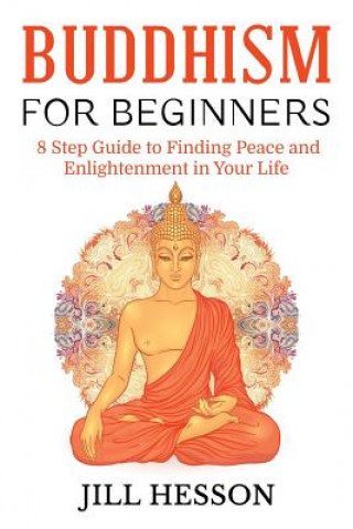 Carte Buddhism for Beginners: 8 Step Guide to Finding Peace and Enlightenment in Your Life Jill Hesson