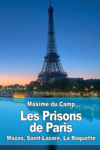Kniha Les Prisons de Paris: Mazas, Saint-Lazare, La Roquette Maxime Du Camp