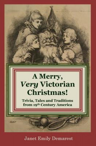 Carte A Merry, Very Victorian Christmas!: Trivia, Tales and Traditions from 19th Century America Janet Emily Demarest