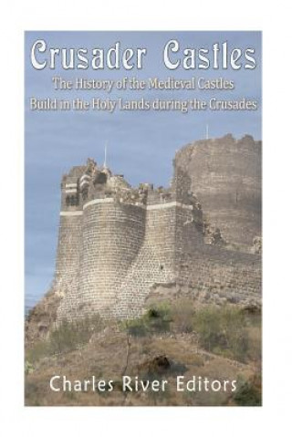 Carte Crusader Castles: The History of the Medieval Castles Built in the Holy Lands during the Crusades Charles River Editors