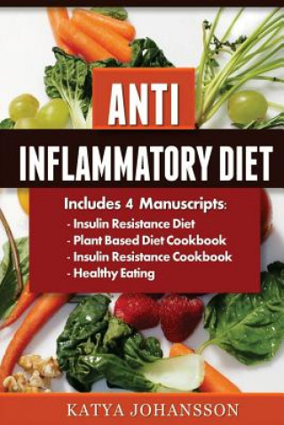 Kniha Anti Inflammatory Diet: 4 Manuscripts: Insulin Resistance Diet, Plant Based Diet Cookbook, Insulin Resistance Cookbook, Healthy Eating Katya Johansson