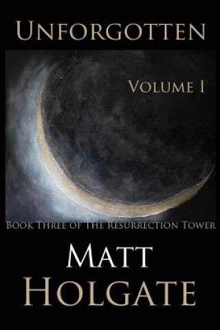 Carte Unforgotten, Volume I: Book Three of The Resurrection Tower Matt Holgate