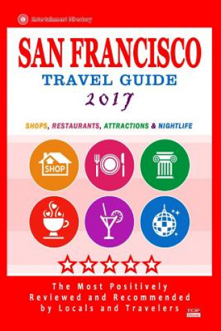 Kniha San Francisco Travel Guide 2017: Shops, Restaurants, Arts, Entertainment and Nightlife (City Travel Guide 2017) Scott B Adams