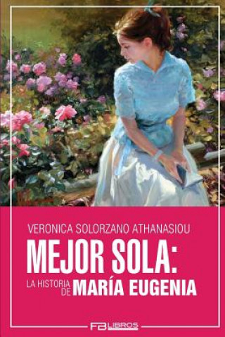 Könyv Mejor Sola: La Historia de Maria Eugenia Veronica Solorzano Athanasiou