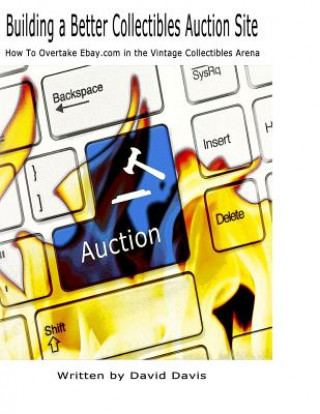 Книга Building A Better Collectibles Auction Site: How to Overtake Ebay.com in the Vintage Collectibles Arena David Davis