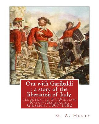 Carte Out with Garibaldi: a story of the liberation of Italy. By: G. A. Henty: illustrated By: W.(William) Rainey, R.I. (1852-1936).Garibaldi, G G A Henty