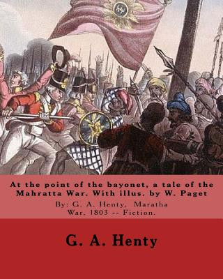 Kniha At the point of the bayonet, a tale of the Mahratta War. With illus. by W. Paget: By: G. A. Henty, Maratha War, 1803 -- Fiction. Walter Stanley Paget G A Henty