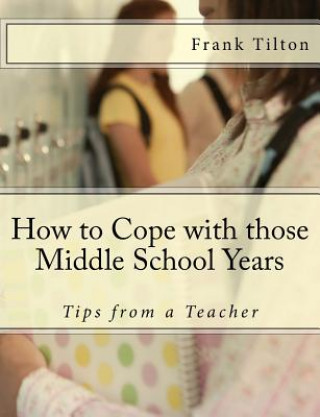 Book How to Cope with those Middle School Years: Tips from a Teacher Frank Tilton