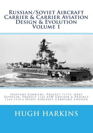 Könyv Russian/Soviet Aircraft Carrier & Carrier Aviation Design & Evolution Volume 1: Seaplane Carriers, Project 71/72, Graf Zeppelin, Project 1123 ASW Crui Hugh Harkins