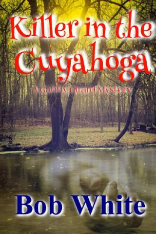 Knjiga Killer in the Cuyahoga: A Gabby Girard Mystery MR Bob White