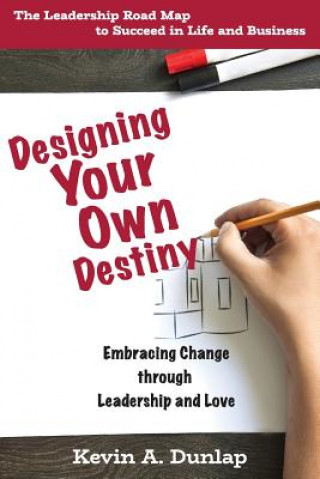 Carte Designing Your Own Destiny: Embracing Change through Leadership and Love Kevin a Dunlap