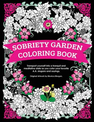 Könyv Sobriety Garden Coloring Book: Transport yourself into a tranquil and meditative state as you color popular A.A. slogans. Monica Morgan