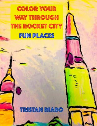 Könyv Color your way through the Rocket City: Fun Places: Huntsville Alabama, The Rocket City, Travel Guide, Coloring Book Tristan Riabo