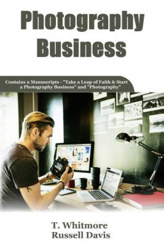 Knjiga Photography Business: 2 Manuscripts - Take a Leap of Faith and Start a Photography Business and Photography T  Whitmore