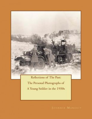 Book Reflections of The Past: The Personal Photographs of A Young Soldier in the 1950s: The Personal Photographs of A Young Soldier in the 1950 Johnnie Manckiy