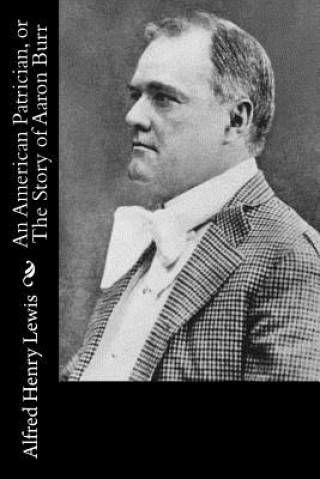 Carte An American Patrician, or The Story of Aaron Burr Alfred Henry Lewis