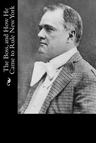 Kniha The Boss, and How He Came to Rule New York Alfred Henry Lewis