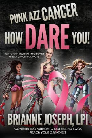 Carte Punk Azz Cancer, How Dare You!: How To Turn Your Pain Into Power After A Cancer Diagnosis Brianne Joseph Lpi