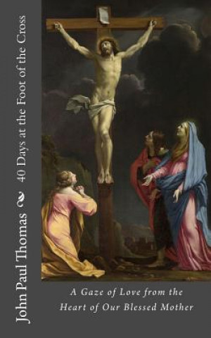 Książka 40 Days at the Foot of the Cross: A Gaze of Love from the Heart of Our Blessed Mother John Paul Thomas