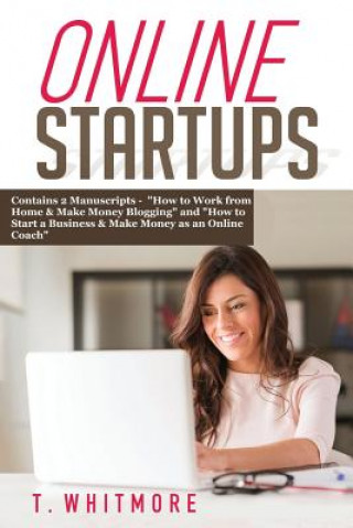 Kniha Online Startups: 2 Manuscripts - How to Work from Home And Make Money Blogging and How to Start a Business And Make Money as an Online T  Whitmore