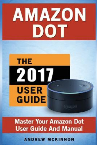 Kniha Amazon Dot: Master Your Amazon Dot User Guide and Manual Andrew McKinnon