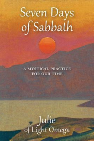 Knjiga Seven Days of Sabbath: A Mystical Practice for Our Time Julie Of Light Omega