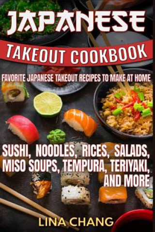Kniha Japanese Takeout Cookbook Favorite Japanese Takeout Recipes to Make at Home: Sushi, Noodles, Rices, Salads, Miso Soups, Tempura, Teriyaki and More Lina Chang