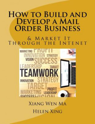 Kniha How to Build and Develop a Mail Order Business: How to Build and Develop a Mail Order Business and Market It Through the Intenet Xiang Wen Ma