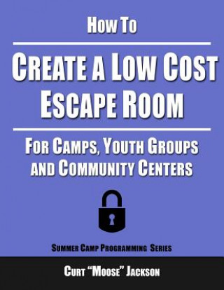 Kniha How to Create a Low Cost Escape Room: For Camps, Youth Groups and Community Centers Curt &quot;Moose&quot; Jackson