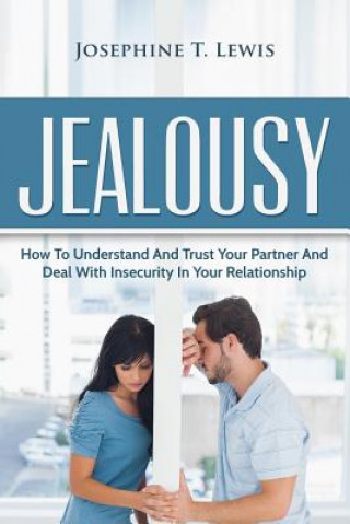 Könyv Jealousy: How To Understand And Trust Your Partner And Deal With Insecurity In Y Josephine T Lewis