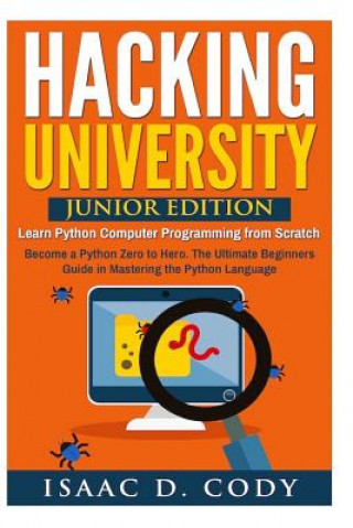 Knjiga Hacking University: Junior Edition. Learn Python Computer Programming from Scratch: Become a Python Zero to Hero. The Ultimate Beginners G Isaac D Cody