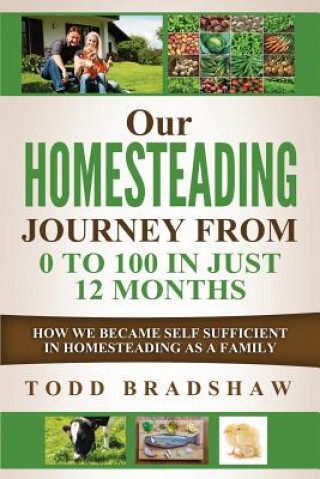 Könyv Our Homesteading Journey From 0 to 100 In Just 12 Months: How We Became Self Sufficient In Homesteading As a Family Todd Bradshaw