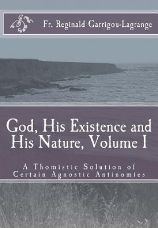 Kniha God, His Existence and His Nature; A Thomistic Solution, Volume I Fr R Garrigou-Lagrange