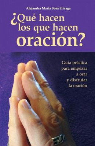 Kniha ?Qué hacen los que hacen oración?: Guía práctica para empezar a orar y disfrutar de la oración Alejandra Maria Sosa Elizaga