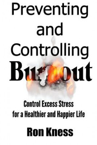 Carte Preventing and Controlling Burnout: Control Excess Stress for a Healthier and Happier Life Ron Kness